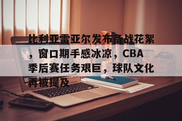 LDSports-关于比利亚雷亚尔发布备战花絮，窗口期手感冰凉，CBA季后赛任务艰巨，球队文化再被提及的信息
